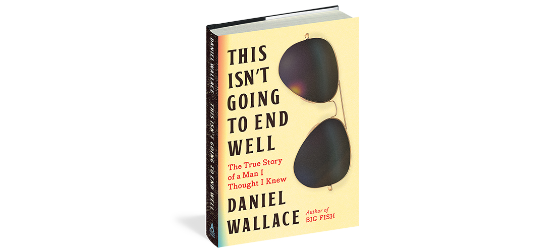 This Isn't Going to End Well: The True Story of a Man I Thought I Knew by  Daniel Wallace